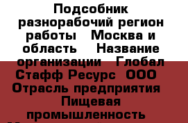 Подсобник-разнорабочий(регион работы - Москва и область) › Название организации ­ Глобал Стафф Ресурс, ООО › Отрасль предприятия ­ Пищевая промышленность › Минимальный оклад ­ 52 800 - Все города Работа » Вакансии   . Мордовия респ.